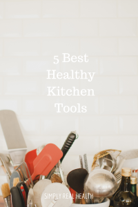 5 Best Healthy Kitchen Tools from SImply Real Health